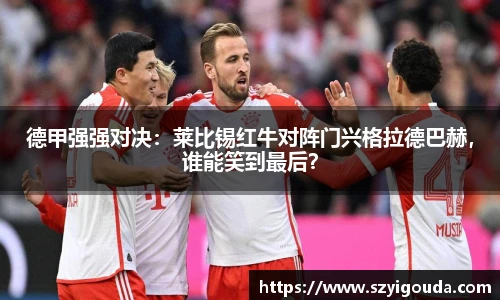 德甲強強對決：萊比錫紅牛對陣門興格拉德巴赫，誰能笑到最后？