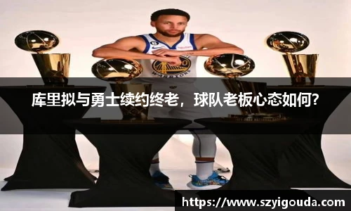 庫里擬與勇士續約終老，球隊老板心態如何？