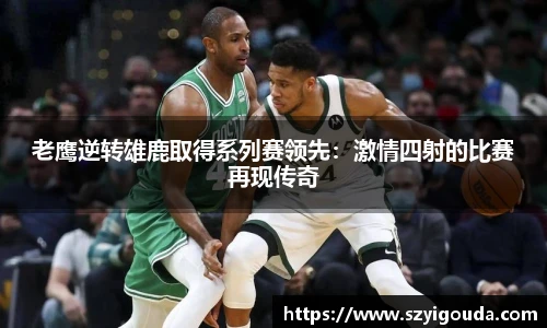 老鷹逆轉雄鹿取得系列賽領先：激情四射的比賽再現傳奇