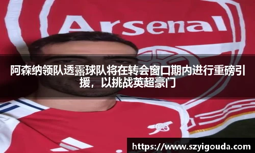 阿森納領隊透露球隊將在轉會窗口期內進行重磅引援，以挑戰英超豪門