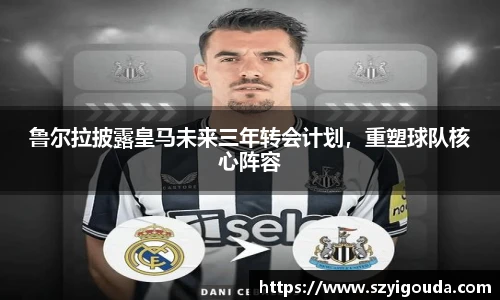 魯爾拉披露皇馬未來三年轉會計劃，重塑球隊核心陣容