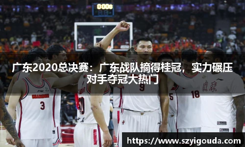 廣東2020總決賽：廣東戰隊摘得桂冠，實力碾壓對手奪冠大熱門