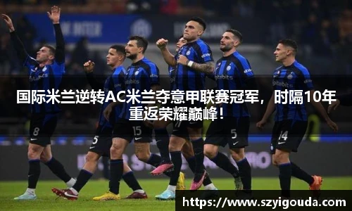 國際米蘭逆轉AC米蘭奪意甲聯賽冠軍，時隔10年重返榮耀巔峰！