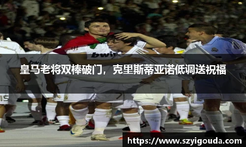 皇馬老將雙棒破門，克里斯蒂亞諾低調送祝福