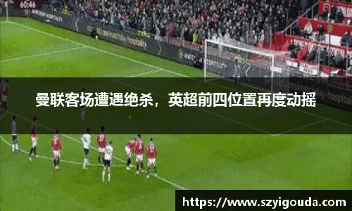 曼聯客場遭遇絕殺，英超前四位置再度動搖