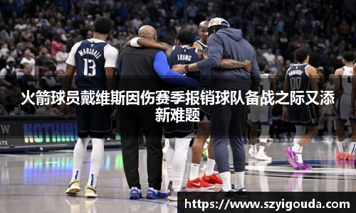 火箭球員戴維斯因傷賽季報銷球隊備戰之際又添新難題