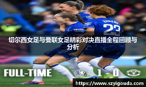 切爾西女足與曼聯女足精彩對決直播全程回顧與分析