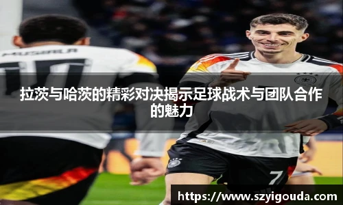 拉茨與哈茨的精彩對決揭示足球戰術與團隊合作的魅力