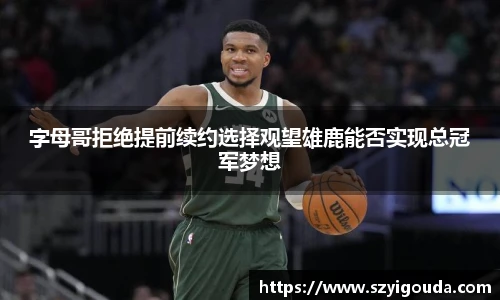 字母哥拒絕提前續約選擇觀望雄鹿能否實現總冠軍夢想
