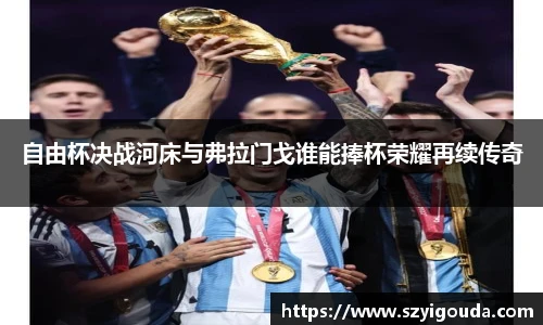自由杯決戰河床與弗拉門戈誰能捧杯榮耀再續傳奇